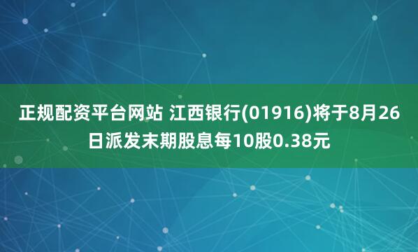正规配资平台网站 江西银行(01916)将于8月26日派发末期股息每10股0.38元