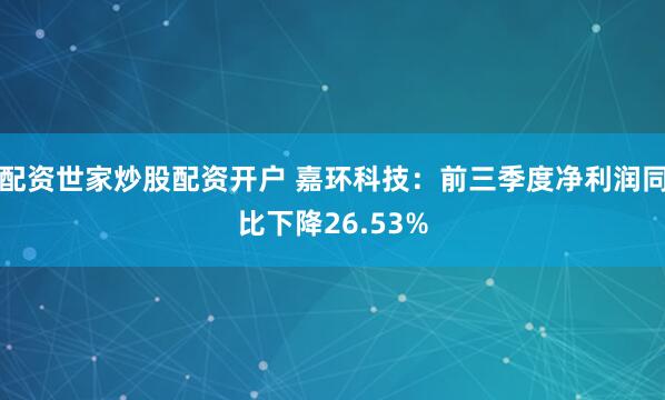 配资世家炒股配资开户 嘉环科技：前三季度净利润同比下降26.53%