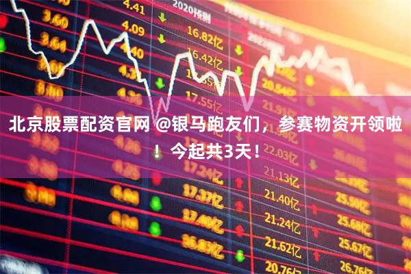 北京股票配资官网 @银马跑友们，参赛物资开领啦！今起共3天！