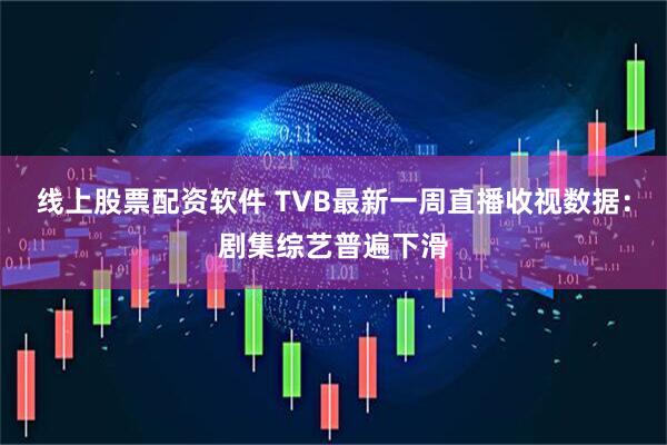 线上股票配资软件 TVB最新一周直播收视数据：剧集综艺普遍下滑