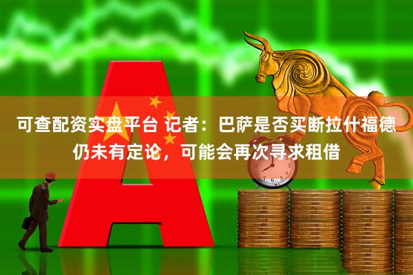 可查配资实盘平台 记者：巴萨是否买断拉什福德仍未有定论，可能会再次寻求租借